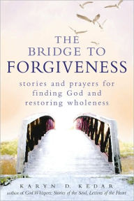 Title: The Bridge to Forgiveness: Stories and Prayers for Finding God and Restoring Wholeness, Author: Karyn Kedar