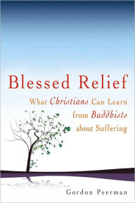 Title: Blessed Relief: What Christians Can Learn from Buddhists about Suffering, Author: Gordon Peerman