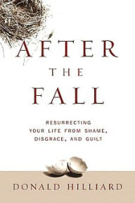 Title: After the Fall: Resurrecting Your Life from Shame, Disgrace, and Guilt, Author: Donald Hilliard