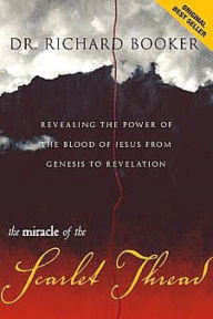 Title: The Miracle of the Scarlet Thread: Revealing the Power of the Blood of Jesus from Genesis to Revelation, Author: Richard Booker