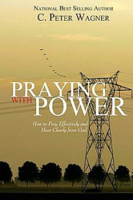 Title: Praying With Power: How to Pray Effectively and Hear Clearly from God, Author: C Peter Wagner