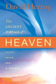 Title: The Ancient Portals of Heaven: Glory, Favor, and Blessings, Author: David Herzog