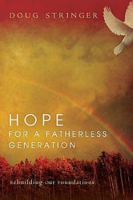 Title: Hope for a Fatherless Generation: Rebuilding Our Foundations, Author: Doug Stringer