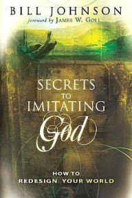 Title: Secrets to Imitating God: How to Redesign Your World, Author: Bill Johnson