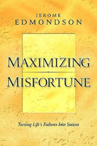 Title: Maximizing Misfortune: Turning Life's Failures into Success, Author: Jerome Edmondson