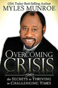 Title: Overcoming Crisis: The Secrets to Thriving in Challenging Times, Author: Myles Munroe