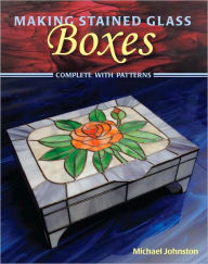 Title: Making Stained Glass Boxes, Author: Michael Johnston