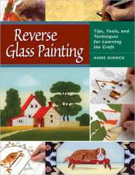 Title: Reverse Glass Painting: Tips, Tools, and Techniques for Learning the Craft, Author: Anne Dimock