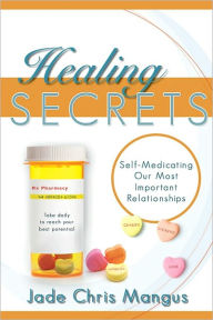 Title: Healing Secrets: Self-Medicating Our Most Important Relationships, Author: Jade Chris Mangus