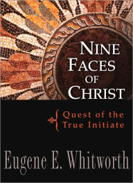 Title: Nine Faces of Christ: Quest of the True Initiate, Author: Eugene Whitworth