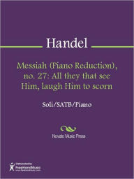 Title: Messiah (Piano Reduction), no. 27: All they that see Him, laugh Him to scorn, Author: George Frideric Handel