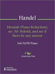 Title: Messiah (Piano Reduction), no. 30: Behold, and see if there be any sorrow, Author: George Frideric Handel