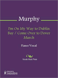 Title: I'm On My Way to Dublin Bay / Come Over to Dover March, Author: Stanley Murphy