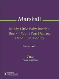 Title: Be My Little Baby Bumble Bee / I Want You Dearie, 'Deed I Do Medley, Author: Henry Marshall