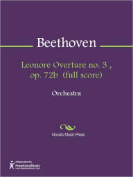 Title: Leonore Overture no. 3 , op. 72b (full score), Author: Ludwig van Beethoven