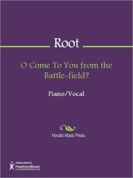 Title: O Come To You from the Battle-field?, Author: George F. Root