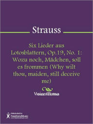 Title: Six Lieder aus Lotosblattern, Op.19, No. 1: Wozu noch, Madchen, soll es frommen (Why wilt thou, maiden, still deceive me), Author: Richard Strauss