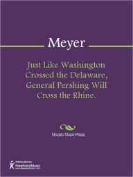 Title: Just Like Washington Crossed the Delaware, General Pershing Will Cross the Rhine., Author: G. Meyer