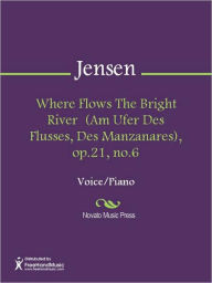 Title: Where Flows The Bright River (Am Ufer Des Flusses, Des Manzanares), op.21, no.6, Author: Adolf Jensen