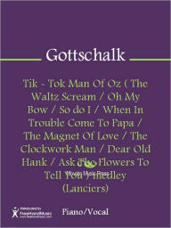 Title: Tik - Tok Man Of Oz ( The Waltz Scream / Oh My Bow / So do I / When In Trouble Come To Papa / The Magnet Of Love / The Clockwork Man / Dear Old Hank / Ask The Flowers To Tell You ) medley (Lanciers), Author: Louis F. Gottschalk