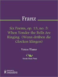 Title: Six Poems, op. 13, no. 5: When Yonder the Bells Are Ringing (Wenn druben die Glocken klingen), Author: Robert Franz