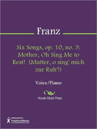 Title: Six Songs, op. 10, no. 3: Mother, Oh Sing Me to Rest! (Mutter, o sing' mich zur Ruh'!), Author: Robert Franz