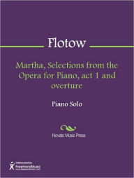 Title: Martha, Selections from the Opera for Piano, act 1 and overture, Author: Friedrich von Flotow