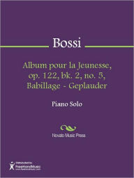 Title: Album pour la Jeunesse, op. 122, bk. 2, no. 5, Babillage - Geplauder, Author: Enrico Bossi