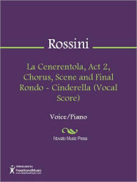 Title: La Cenerentola, Act 2, Chorus, Scene and Final Rondo - Cinderella (Vocal Score), Author: Gioachino Rossini
