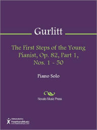 Title: The First Steps of the Young Pianist, Op. 82, Part 1, Nos. 1 - 50, Author: Cornelius Gurlitt