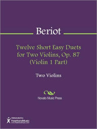 Title: Twelve Short Easy Duets for Two Violins, Op. 87 (Violin 1 Part), Author: Charles Auguste de Beriot