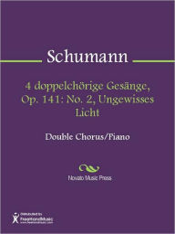 Title: 4 doppelchorige Gesange, Op. 141: No. 2, Ungewisses Licht, Author: Robert Schumann