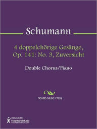 Title: 4 doppelchorige Gesange, Op. 141: No. 3, Zuversicht, Author: Robert Schumann