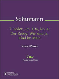 Title: 7 Lieder, Op. 104, No. 4: Der Zeisig: Wir sind ja, Kind im Maie, Author: Robert Schumann