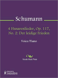 Title: 4 Husarenlieder, Op. 117, No. 2: Der leidige Frieden, Author: Robert Schumann