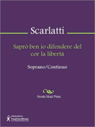 Title: Sapro ben io difendere del cor la liberta, Author: Alessandro Gaspare Pietro Scarlatti