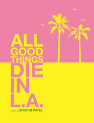 Title: All Good Things Die in L.A., Author: Anhoni Patel