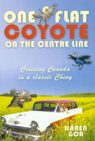 Title: One Flat Coyote on the Center Line: Cruising Canada in a classic Chevy, Author: Karen Goa