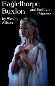 Title: Eaglethorpe Buxton and the Elven Princess, Author: Wesley Allison