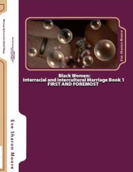 Title: Black Women: INTERRACIAL and INTERCULTURAL MARRIAGE Book 1-First and Foremost, Author: Eve Sharon Moore