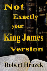 Title: Not Exactly your King James Version, Author: Robert Hruzek