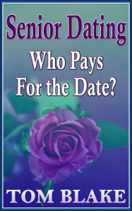 Title: Senior Dating: Who Pays For The Date?, Author: Tom Blake
