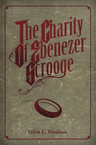 Title: The Charity of Ebenezer Scrooge, Author: Glen Bledsoe