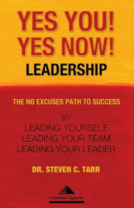 Title: Yes You! Yes Now! Leadership: The No Excuses Path to Success by Leading Yourself, Leading Your Team, and Leading Your Leader, Author: Columbia-Capstone