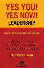 Yes You! Yes Now! Leadership: The No Excuses Path to Success by Leading Yourself, Leading Your Team, and Leading Your Leader