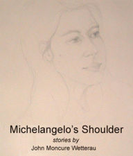 Title: Michelangelo's Shoulder, Author: John Moncure Wetterau