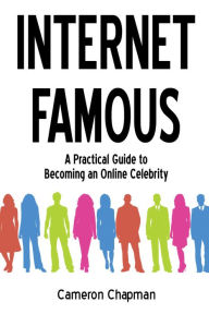 Title: Internet Famous: A Practical Guide to Becoming an Online Celebrity, Author: Cameron Chapman