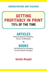 Title: Administrators and Teachers: Getting Profitably in Print 75% of the Time, Author: Gordon Burgett