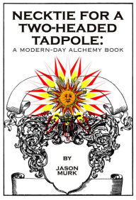 Title: Necktie for a Two-Headed Tadpole: a modern-day alchemy book, Author: Jason Murk