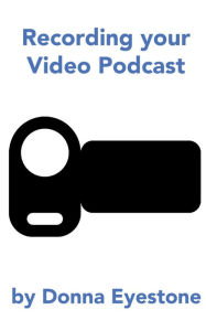 Title: Recording your Video Podcast, Author: Donna Eyestone